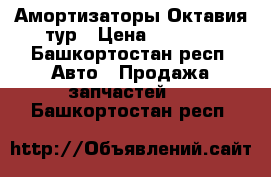 Амортизаторы Октавия тур › Цена ­ 1 000 - Башкортостан респ. Авто » Продажа запчастей   . Башкортостан респ.